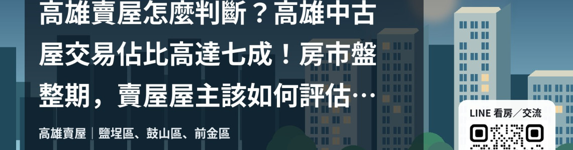 高雄賣屋怎麼判斷?高雄中古屋交易佔比高達七成!房市盤整期,賣屋屋主該如何評估開價與出場策略? 高雄賣屋怎麼判斷?高雄中古屋交易佔比高達七成!房市盤整期,賣屋屋主該如何評估開價與出場策略?