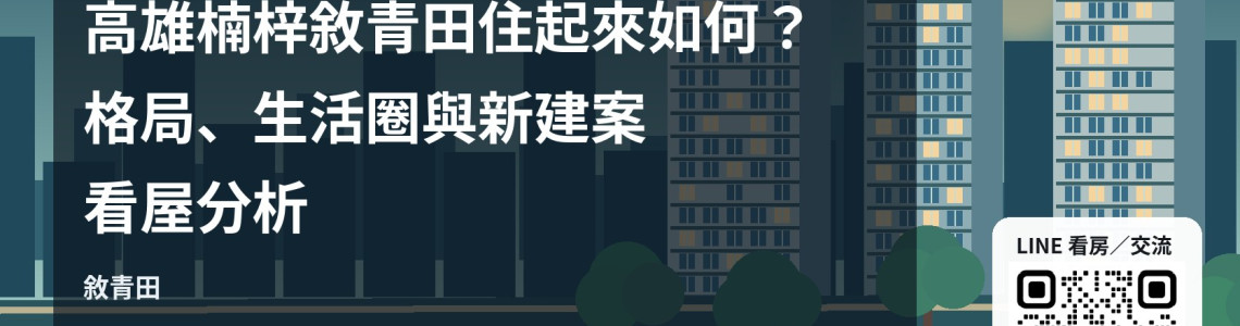 高雄楠梓敘青田住起來如何?格局、生活圈與新建案看屋分析 高雄楠梓敘青田住起來如何?格局、生活圈與新建案看屋分析