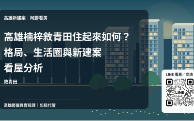 高雄楠梓敘青田住起來如何？格局、生活圈與新建案看屋分析