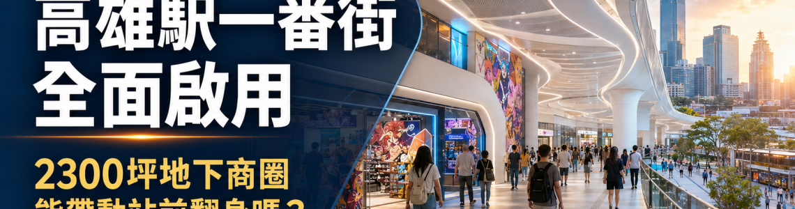 高雄駅一番街全面啟用｜2300坪地下街能帶動高雄車站商圈與房市翻身嗎？