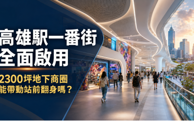 高雄駅一番街全面啟用｜2300坪地下街能帶動高雄車站商圈與房市翻身嗎？