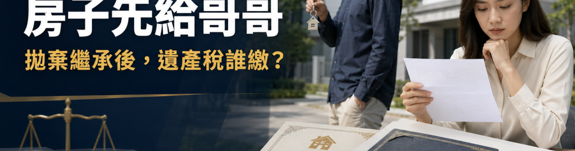 拋棄繼承遺產稅誰繳？哥哥先拿房、妹妹收到稅單的5大法律真相
