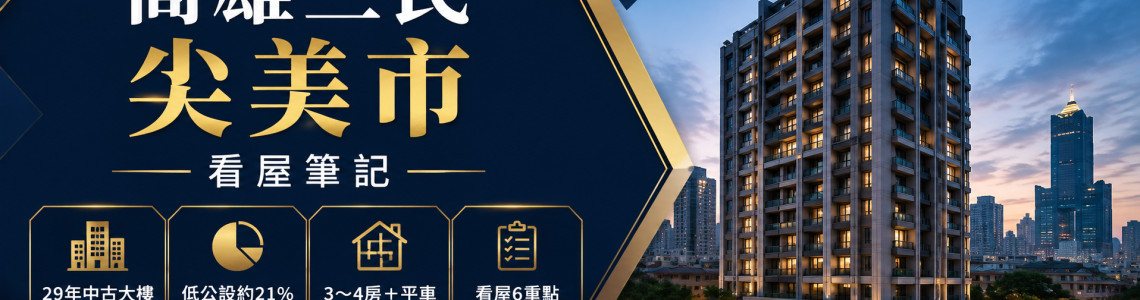 高雄三民尖美市看屋筆記|29年中古大樓、3~4房房價與看屋6重點 高雄三民尖美市看屋筆記|29年中古大樓、3~4房房價與看屋6重點